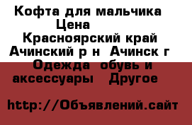 Кофта для мальчика › Цена ­ 550 - Красноярский край, Ачинский р-н, Ачинск г. Одежда, обувь и аксессуары » Другое   